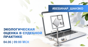 Открытый вебинар ГК ШАНЭКО «Экологическая оценка в судебной практике»